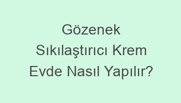 Gözenek Sıkılaştırıcı Krem Evde Nasıl Yapılır?